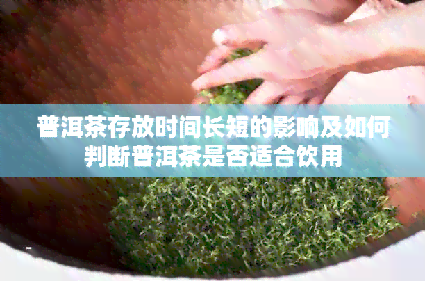 普洱茶存放时间长短的影响及如何判断普洱茶是否适合饮用