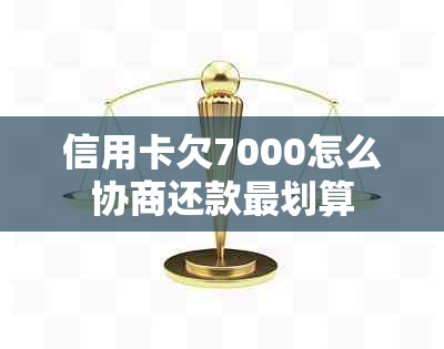 信用卡欠7000怎么协商还款最划算