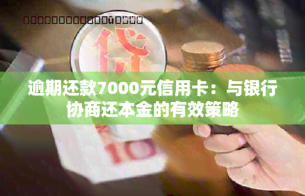 逾期还款7000元信用卡：与银行协商还本金的有效策略