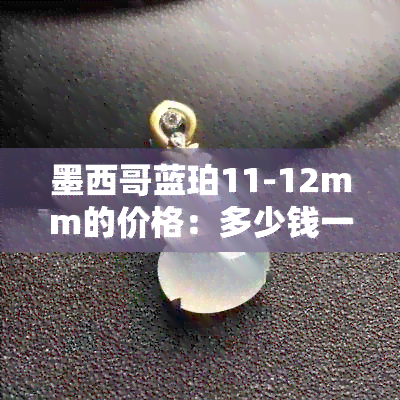 墨西哥蓝珀11-12mm的价格：多少钱一克？