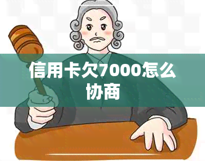 信用卡欠7000怎么协商