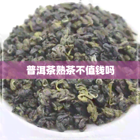 普洱茶熟茶不值钱吗