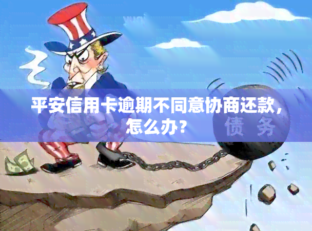 平安信用卡逾期不同意协商还款，怎么办？