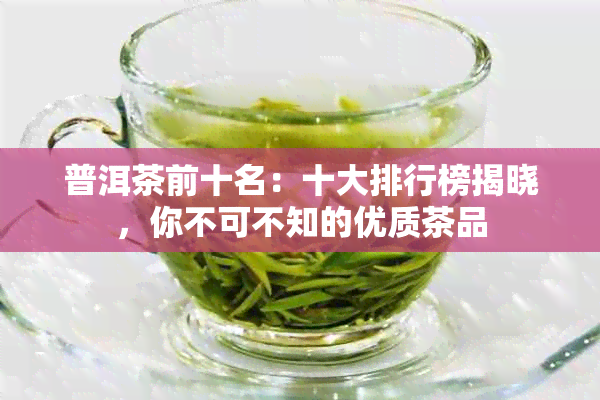 普洱茶前十名：十大排行榜揭晓，你不可不知的优质茶品