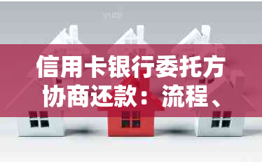 信用卡银行委托方协商还款：流程、合法性、处理方式及安全保障