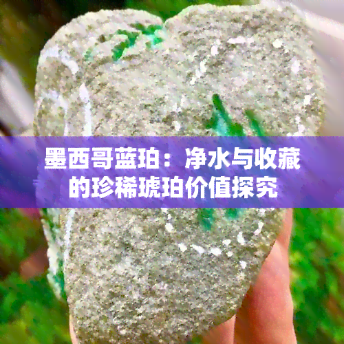 墨西哥蓝珀：净水与收藏的珍稀琥珀价值探究