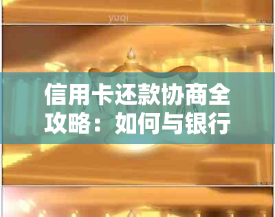 信用卡还款协商全攻略：如何与银行达成有效协商，降低利息负担并避免逾期