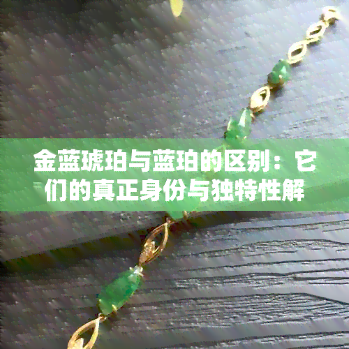 金蓝琥珀与蓝珀的区别：它们的真正身份与独特性解析