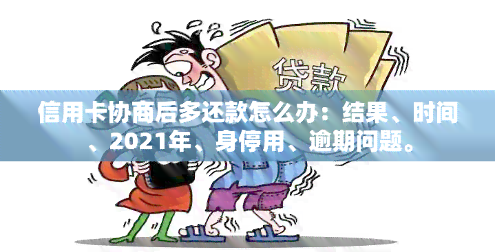 信用卡协商后多还款怎么办：结果、时间、2021年、身停用、逾期问题。