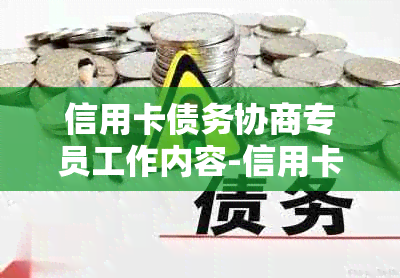 信用卡债务协商专员工作内容-信用卡债务协商专员工作内容是什么