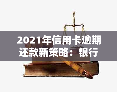 2021年信用卡逾期还款新策略：银行政策解读与分期实战指南