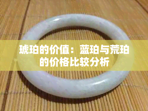 琥珀的价值：蓝珀与荒珀的价格比较分析