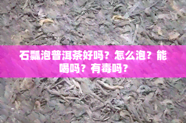 石瓢泡普洱茶好吗？怎么泡？能喝吗？有吗？