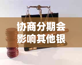 协商分期会影响其他银行信用卡吗？如何处理以及对信用记录的影响