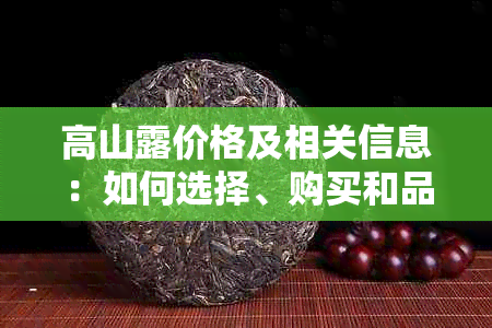 高山露价格及相关信息：如何选择、购买和品尝？