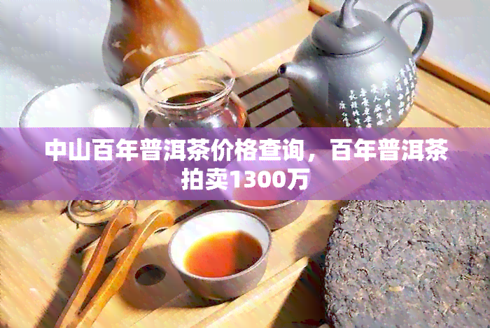 中山百年普洱茶价格查询，百年普洱茶拍卖1300万