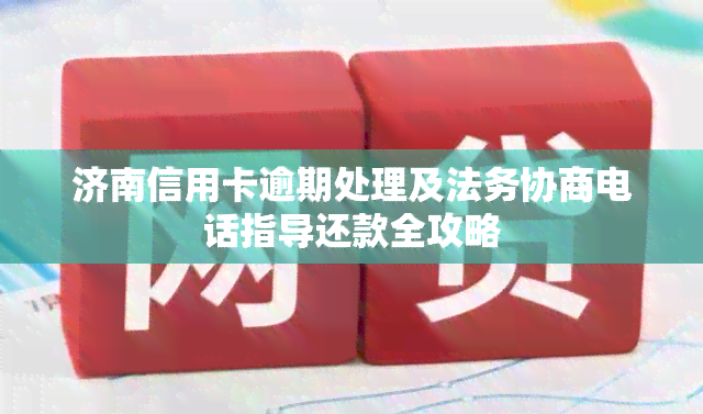 济南信用卡逾期处理及法务协商电话指导还款全攻略