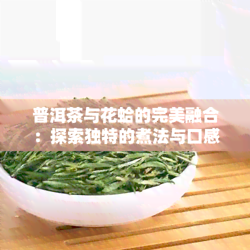 普洱茶与花蛤的完美融合：探索独特的煮法与口感