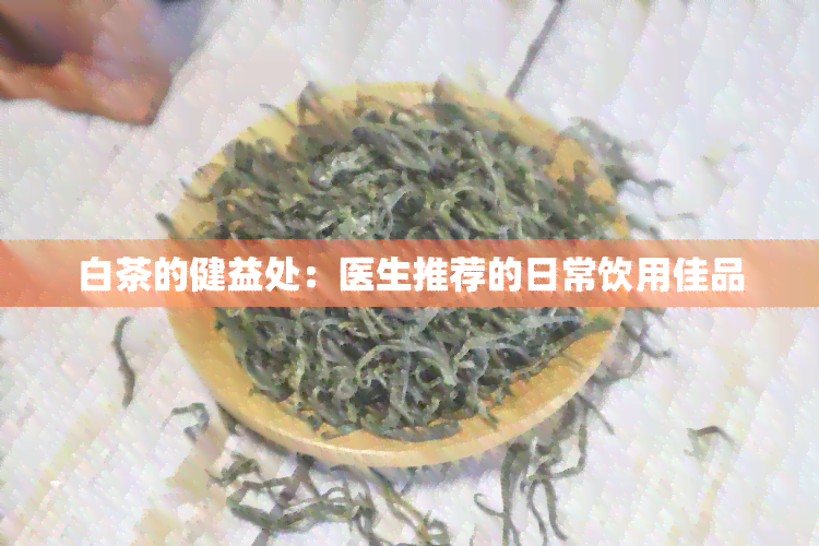 白茶的健益处：医生推荐的日常饮用佳品