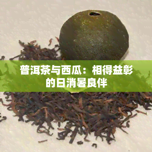 普洱茶与西瓜：相得益彰的日消暑良伴