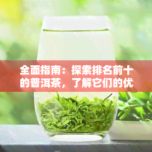 全面指南：探索排名前十的普洱茶，了解它们的优缺点及口感特点