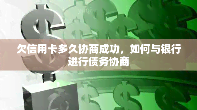 欠信用卡多久协商成功，如何与银行进行债务协商