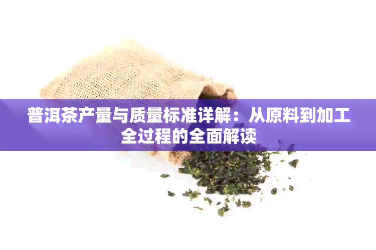 普洱茶产量与质量标准详解：从原料到加工全过程的全面解读