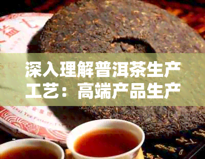 深入理解普洱茶生产工艺：高端产品生产标准与执行最新文库分析