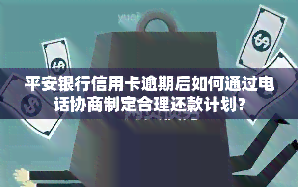 平安银行信用卡逾期后如何通过电话协商制定合理还款计划？