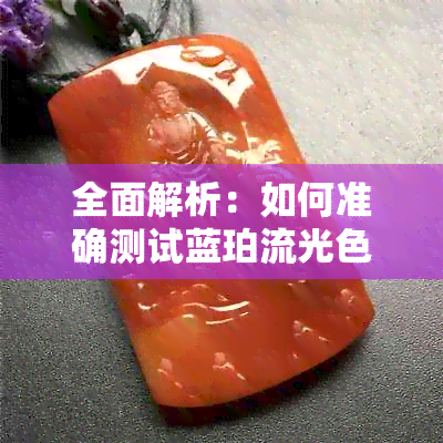 全面解析：如何准确测试蓝珀流光色号的质量与优劣？