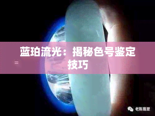 蓝珀流光：揭秘色号鉴定技巧