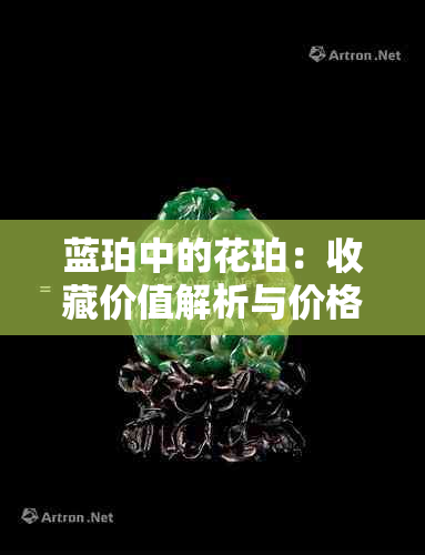 蓝珀中的花珀：收藏价值解析与价格探讨