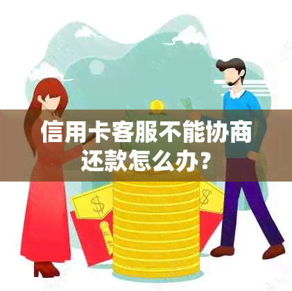 信用卡客服不能协商还款怎么办？