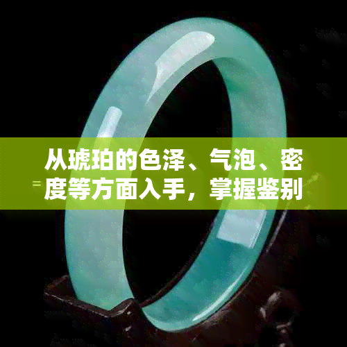 从琥珀的色泽、气泡、密度等方面入手，掌握鉴别好坏的基本技巧