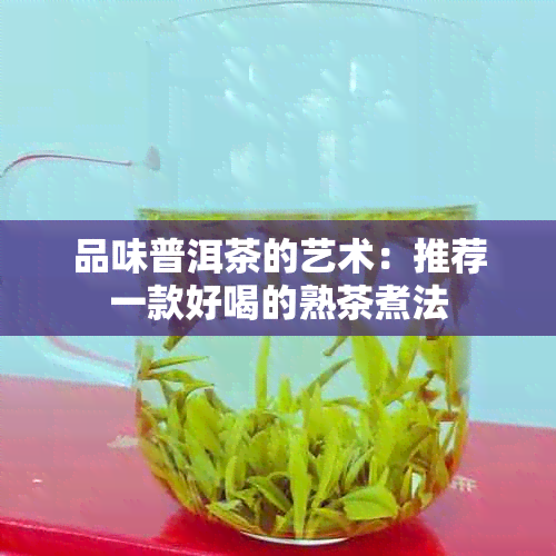 品味普洱茶的艺术：推荐一款好喝的熟茶煮法