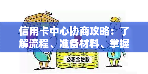 信用卡中心协商攻略：了解流程、准备材料、掌握技巧，解决逾期、欠款等问题