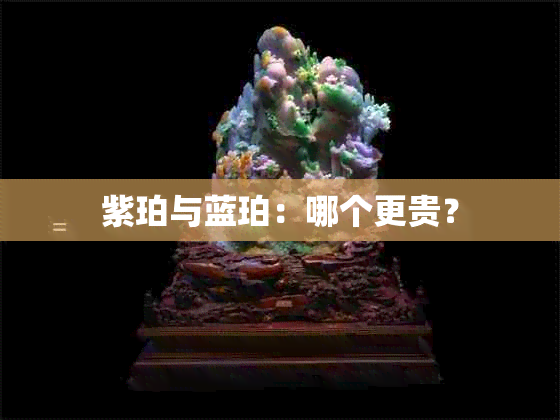 紫珀与蓝珀：哪个更贵？