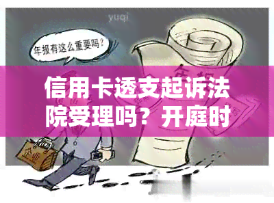 信用卡透支起诉法院受理吗？开庭时间需要多久？