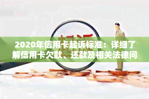 2020年信用卡起诉标准：详细了解信用卡欠款、还款及相关法律问题