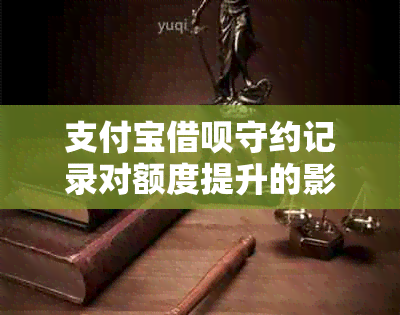 支付宝借呗守约记录对额度提升的影响