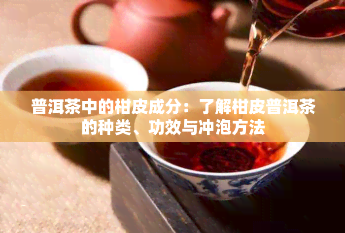 普洱茶中的柑皮成分：了解柑皮普洱茶的种类、功效与冲泡方法