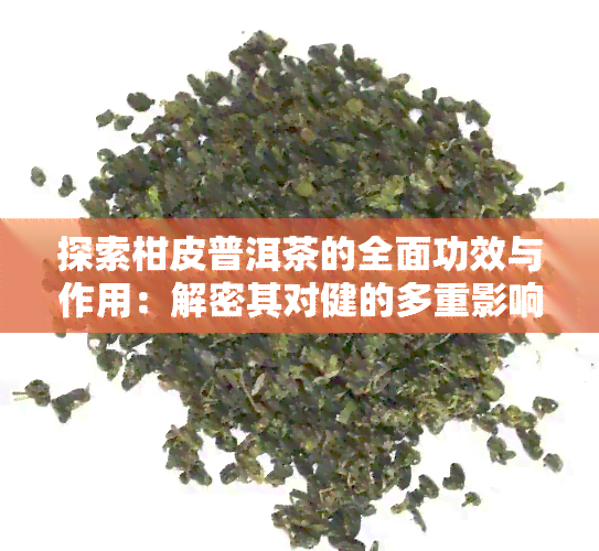 探索柑皮普洱茶的全面功效与作用：解密其对健的多重影响