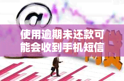 使用逾期未还款可能会收到手机短信通知