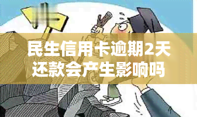 民生信用卡逾期2天还款会产生影响吗？