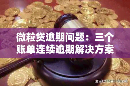 微粒贷逾期问题：三个账单连续逾期解决方案、影响与应对措详解