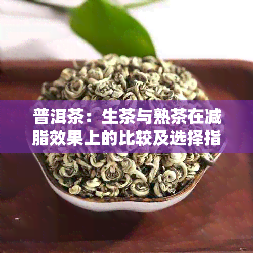 普洱茶：生茶与熟茶在减脂效果上的比较及选择指南