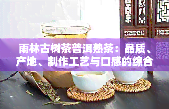 雨林古树茶普洱熟茶：品质、产地、制作工艺与口感的综合解析