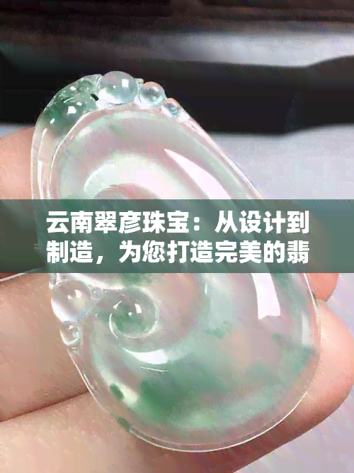 云南翠彦珠宝：从设计到制造，为您打造完美的翡翠珠宝体验