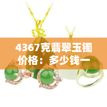 4367克翡翠玉镯价格：多少钱一个？