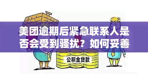 美团逾期后紧急联系人是否会受到？如何妥善处理此类情况？